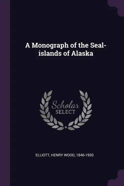 Обложка книги A Monograph of the Seal-islands of Alaska, Henry Wood Elliott