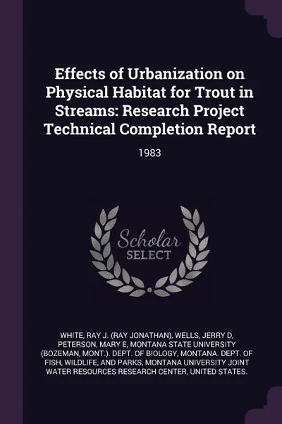 Обложка книги Effects of Urbanization on Physical Habitat for Trout in Streams. Research Project Technical Completion Report: 1983, Ray J. White, Jerry D Wells, Mary E Peterson