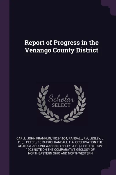 Обложка книги Report of Progress in the Venango County District, John Franklin Carll, FA Randall, J P. 1819-1903 Lesley
