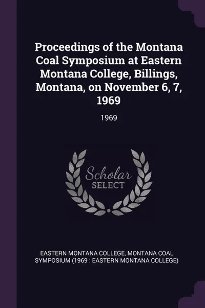 Обложка книги Proceedings of the Montana Coal Symposium at Eastern Montana College, Billings, Montana, on November 6, 7, 1969. 1969, Montana Coal Symposium