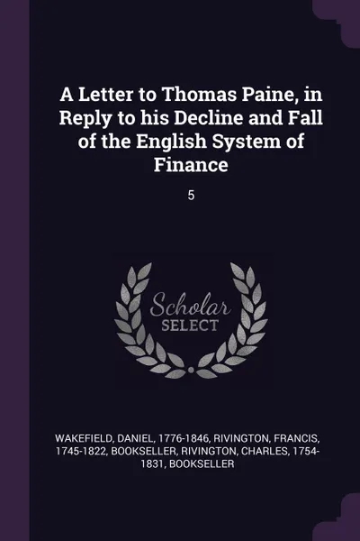 Обложка книги A Letter to Thomas Paine, in Reply to his Decline and Fall of the English System of Finance. 5, Daniel Wakefield, Francis Rivington, Charles Rivington