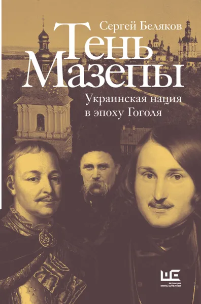 Обложка книги Тень Мазепы: украинская нация в эпоху Гоголя, Беляков   Сергей Станиславович