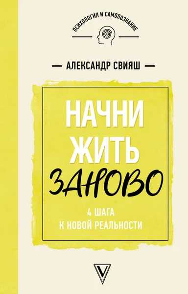 Обложка книги Начни жизнь заново! 4 шага к новой реальности, Свияш Александр Григорьевич