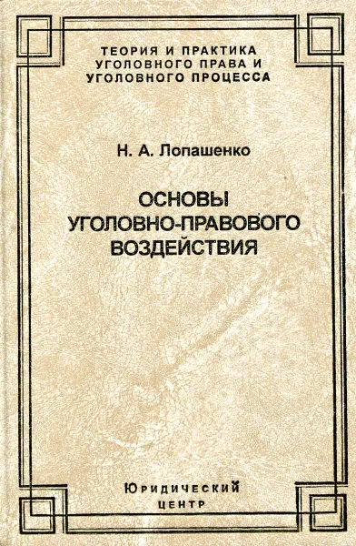 Обложка книги Основы уголовно-правового воздействия: уголовное право, уголовный закон, уголовно-правовая политика, Н.А. Лопашенко