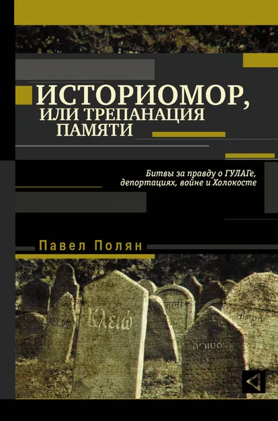 Обложка книги Историомор, или Трепанация памяти. Битвы за правду о ГУЛАГе, депортациях, войне и Холокосте, Полян  Павел  Маркович 