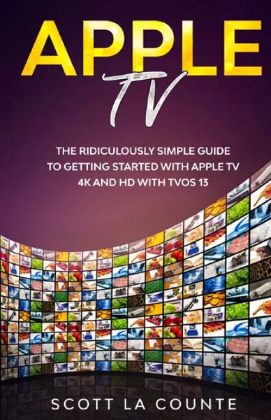 Обложка книги Apple TV. A Ridiculously Simple Guide to Getting Started with Apple TV 4K and HD with TVOS 13, Scott La Counte