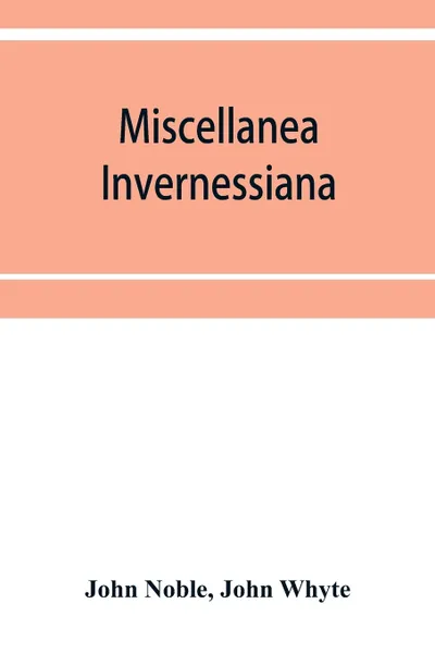 Обложка книги Miscellanea invernessiana. with a bibliography of Inverness newspapers and periodicals, John Noble, John Whyte