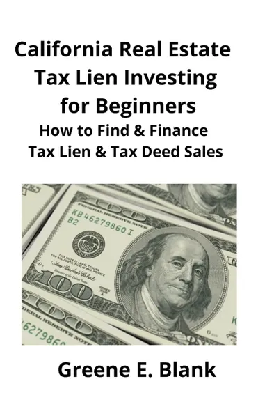 Обложка книги California Real Estate Tax Lien Investing for Beginners. Secrets to Find, Finance & Buying Tax Deed & Tax Lien Properties, Greene Blank