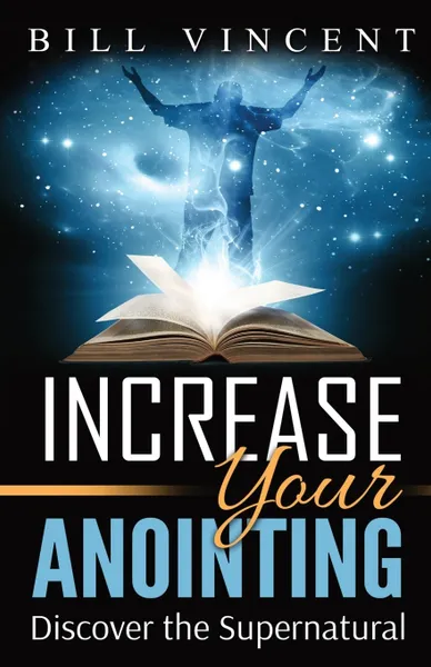 Обложка книги Increase Your Anointing. Discover the Supernatural, Bill Vincent