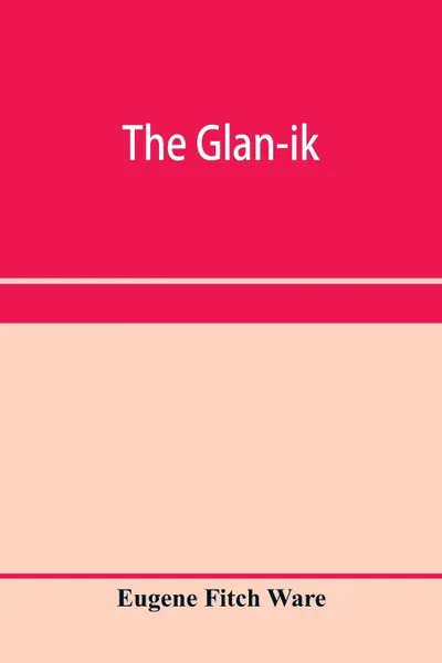 Обложка книги The glan-ik; a trade language based upon the English, and upon modern improvements in shorthand, typewriting and printing, Eugene Fitch Ware