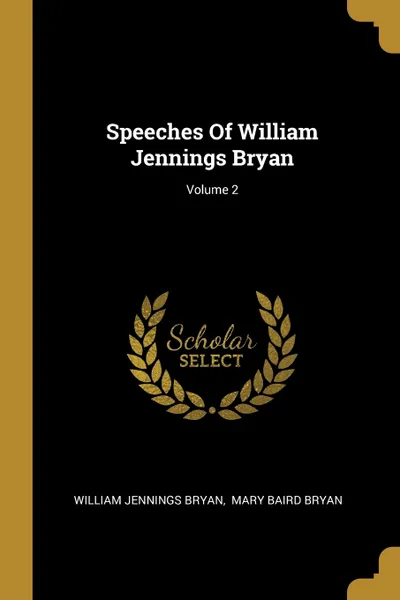 Обложка книги Speeches Of William Jennings Bryan; Volume 2, William Jennings Bryan