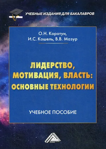 Обложка книги Лидерство, мотивация, власть. Основные технологии. Учебное пособие для бакалавров, Коротун Ольга Николаевна, Кошель Илья Сергеевич