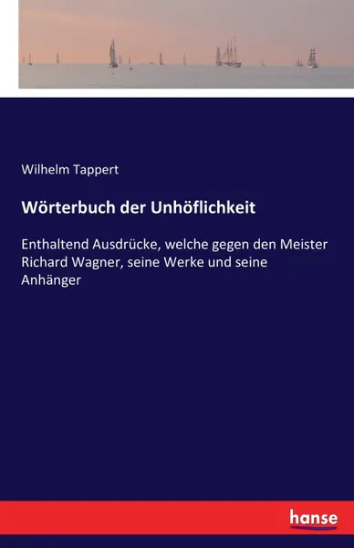 Обложка книги Worterbuch der Unhoflichkeit. Enthaltend Ausdrucke, welche gegen den Meister Richard Wagner, seine Werke und seine Anhanger, Wilhelm Tappert