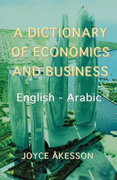 Обложка книги A Dictionary of Economics and Business, English - Arabic, Joyce Akeson, Joyce Akesson