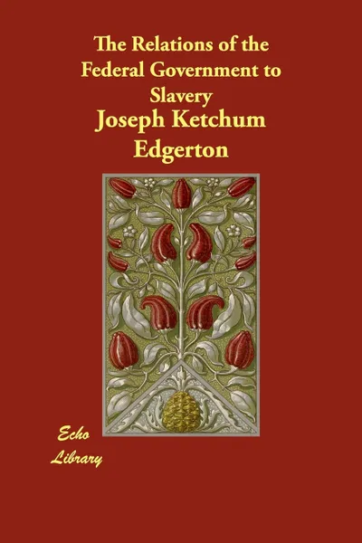 Обложка книги The Relations of the Federal Government to Slavery, Joseph Ketchum Edgerton