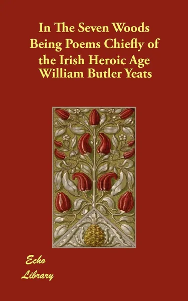 Обложка книги In The Seven Woods Being Poems Chiefly of the Irish Heroic Age, William Butler Yeats