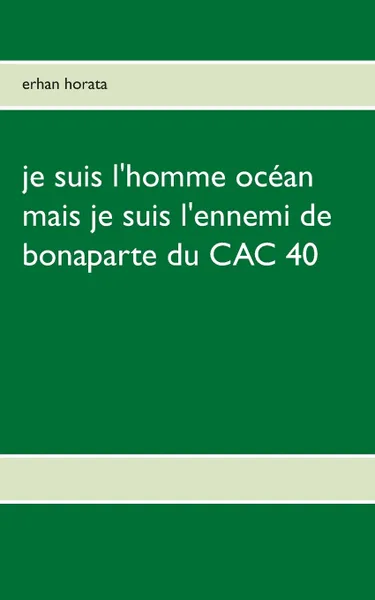 Обложка книги je suis l'homme ocean mais je suis l'ennemi de bonaparte du CAC 40, Erhan Horata