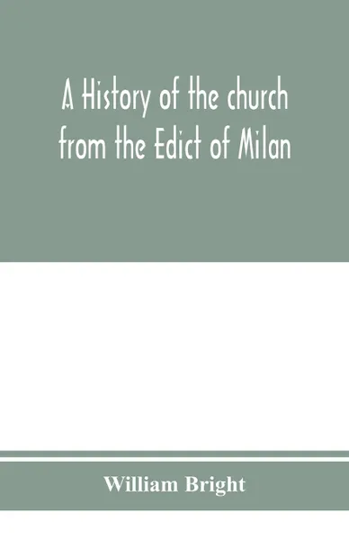Обложка книги A history of the church from the Edict of Milan, A.D. 313, to the Council of Chalcedon, A.D. 451, William Bright
