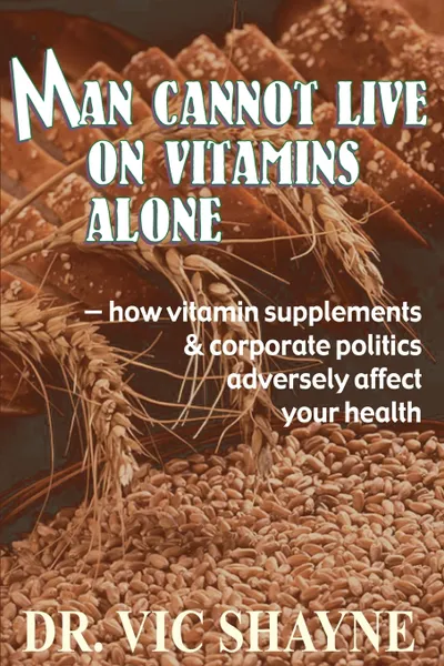 Обложка книги Man Cannot Live on Vitamins Alone. ? how vitamin supplements, PH. D. Vic Shayne