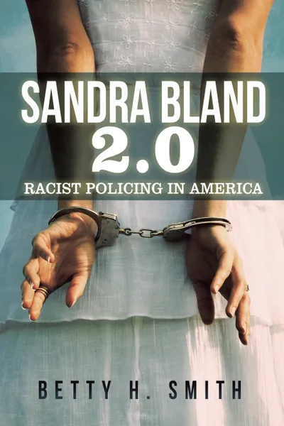 Обложка книги Sandra Bland 2.0. Racist Policing in America, Betty H. Smith