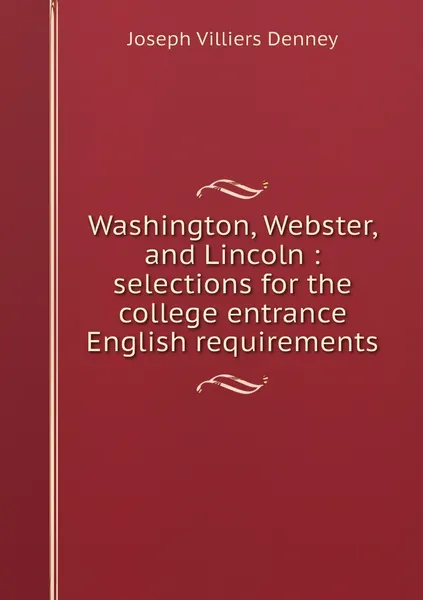 Обложка книги Washington, Webster, and Lincoln : selections for the college entrance English requirements, Joseph Villiers Denney