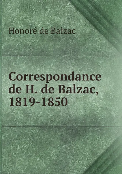Обложка книги Correspondance de H. de Balzac, 1819-1850, Honoré de Balzac