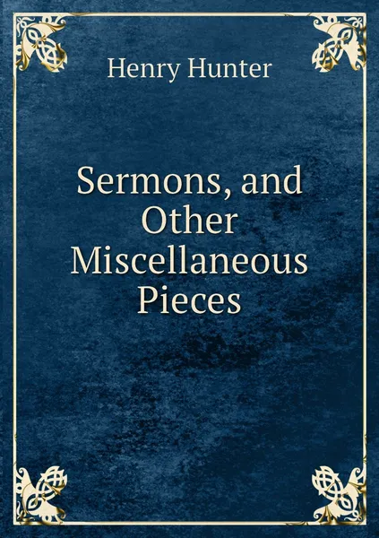 Обложка книги Sermons, and Other Miscellaneous Pieces, Henry Hunter