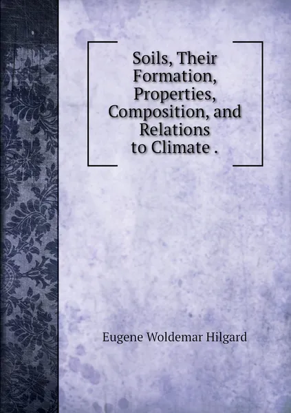 Обложка книги Soils, Their Formation, Properties, Composition, and Relations to Climate ., Eugene Woldemar Hilgard