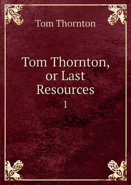 Обложка книги Tom Thornton, or Last Resources. 1, Tom Thornton