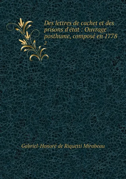 Обложка книги Des lettres de cachet et des prisons d'etat : Ouvrage posthume, compose en 1778. 2, Gabriel-Honoré de Riquetti Mirabeau