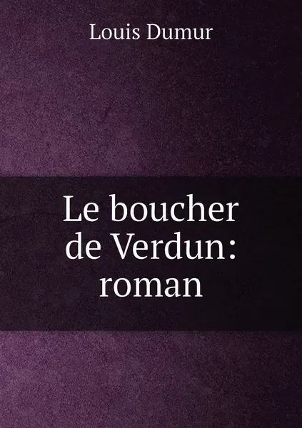 Обложка книги Le boucher de Verdun: roman, Louis Dumur