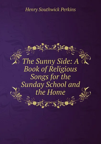 Обложка книги The Sunny Side: A Book of Religious Songs for the Sunday School and the Home, Henry Southwick Perkins