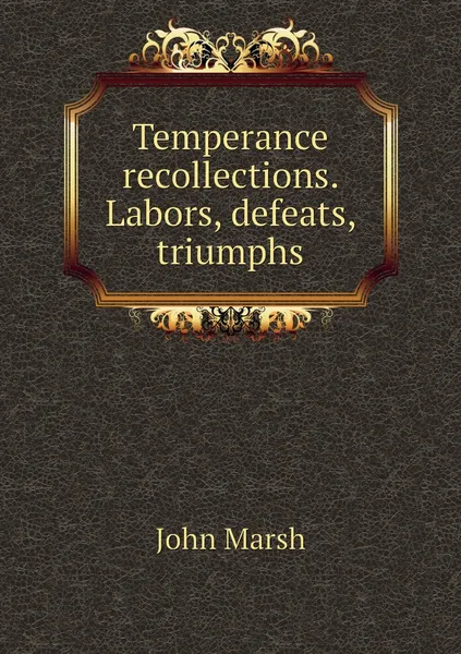 Обложка книги Temperance recollections. Labors, defeats, triumphs, John Marsh