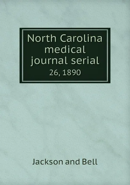 Обложка книги North Carolina medical journal serial. 26, 1890, Jackson and Bell