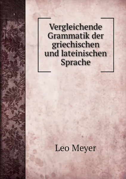 Обложка книги Vergleichende Grammatik der griechischen und lateinischen Sprache, Leo Meyer