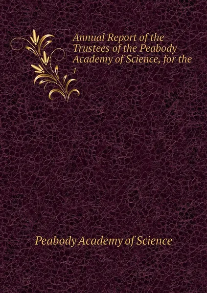 Обложка книги Annual Report of the Trustees of the Peabody Academy of Science, for the . 1, Peabody Academy of Science