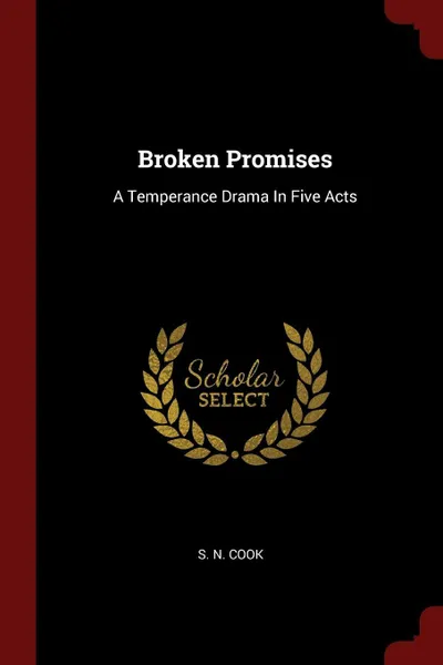 Обложка книги Broken Promises. A Temperance Drama In Five Acts, S. N. Cook