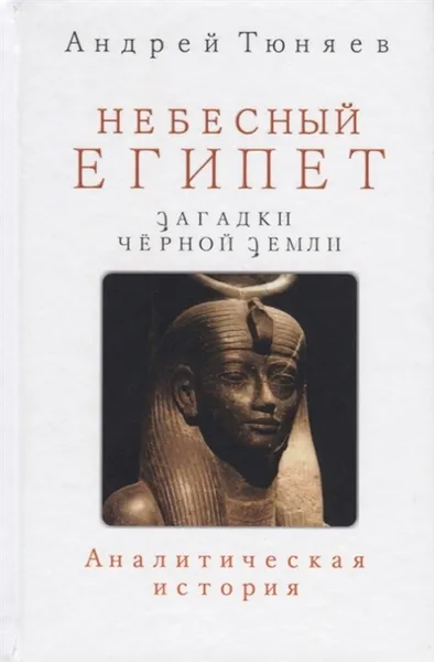 Обложка книги Небесный Египет. Загадки Черной земли. Аналитическая история, Тюняев Андрей Александрович