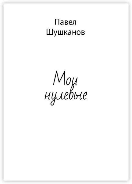 Обложка книги Мои нулевые, Павел Шушканов