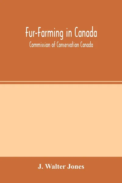 Обложка книги Fur-Farming in Canada. Commission of Conservation Canada; Committee on Fisheries, Game and Fur-Bearing Animals, J. Walter Jones