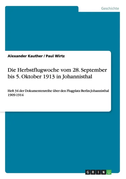 Обложка книги Die Herbstflugwoche vom 28. September bis 5. Oktober 1913 in Johannisthal. Heft 34 der Dokumentenreihe uber den Flugplatz Berlin-Johannisthal 1909-1914, Paul Wirtz, Alexander Kauther