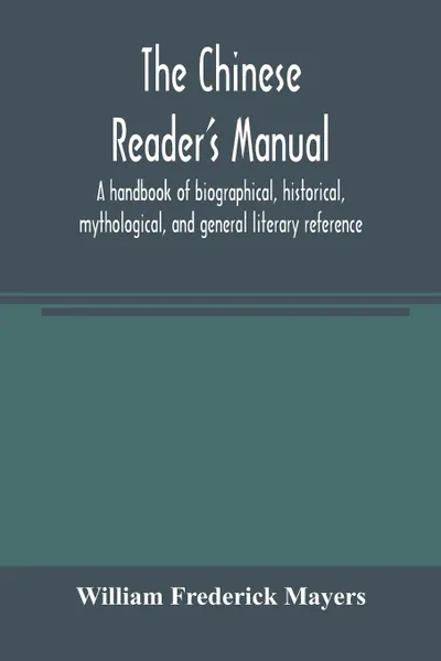 Обложка книги The Chinese reader's manual. a handbook of biographical, historical, mythological, and general literary reference, William Frederick Mayers