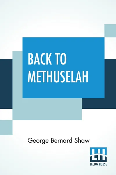 Обложка книги Back To Methuselah. A Metabiological Pentateuch With Preface (The Infidel Half Century), George Bernard Shaw