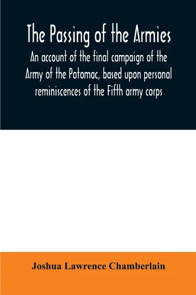 Обложка книги The passing of the armies. an account of the final campaign of the Army of the Potomac, based upon personal reminiscences of the Fifth army corps, Joshua Lawrence Chamberlain