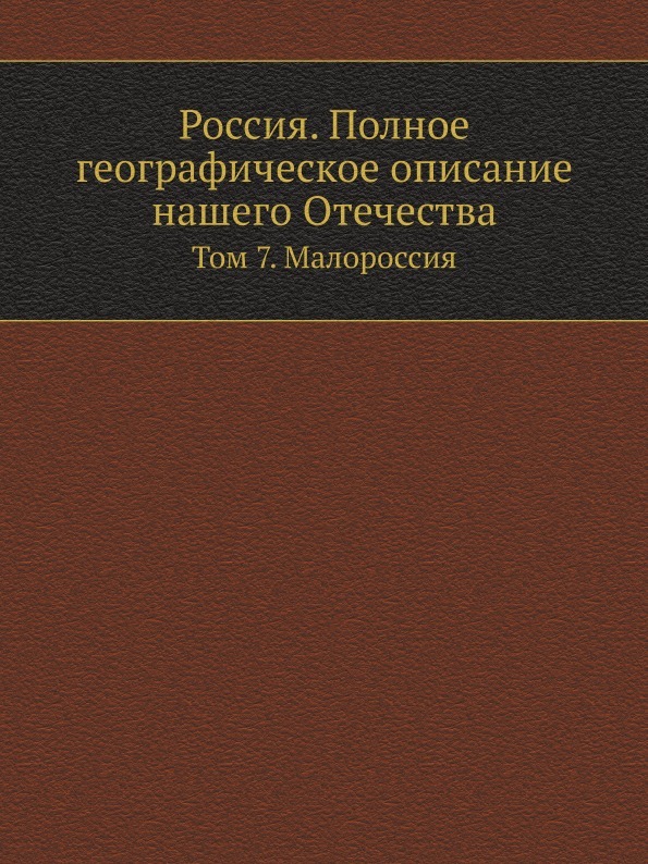 Россия. Полное географическое описание нашего Отечества. Том 7. Малороссия