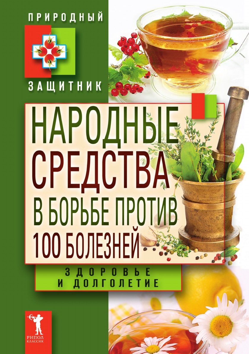 Народные средства в борьбе против 100 болезней. Здоровье и долголетие