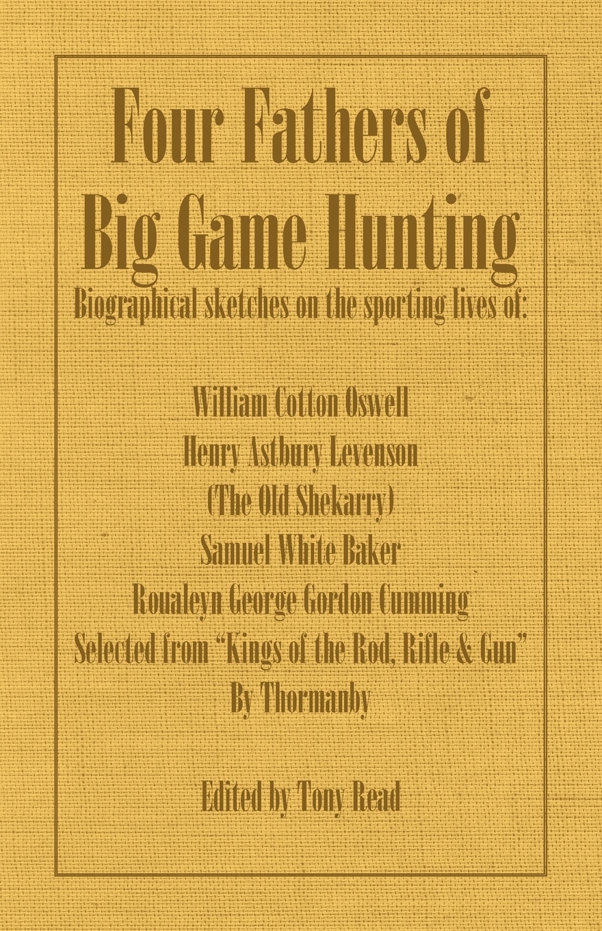 фото Four Fathers of Big Game Hunting - Biographical Sketches of the Sporting Lives of William Cotton Oswell, Henry Astbury Leveson, Samuel White Baker & R