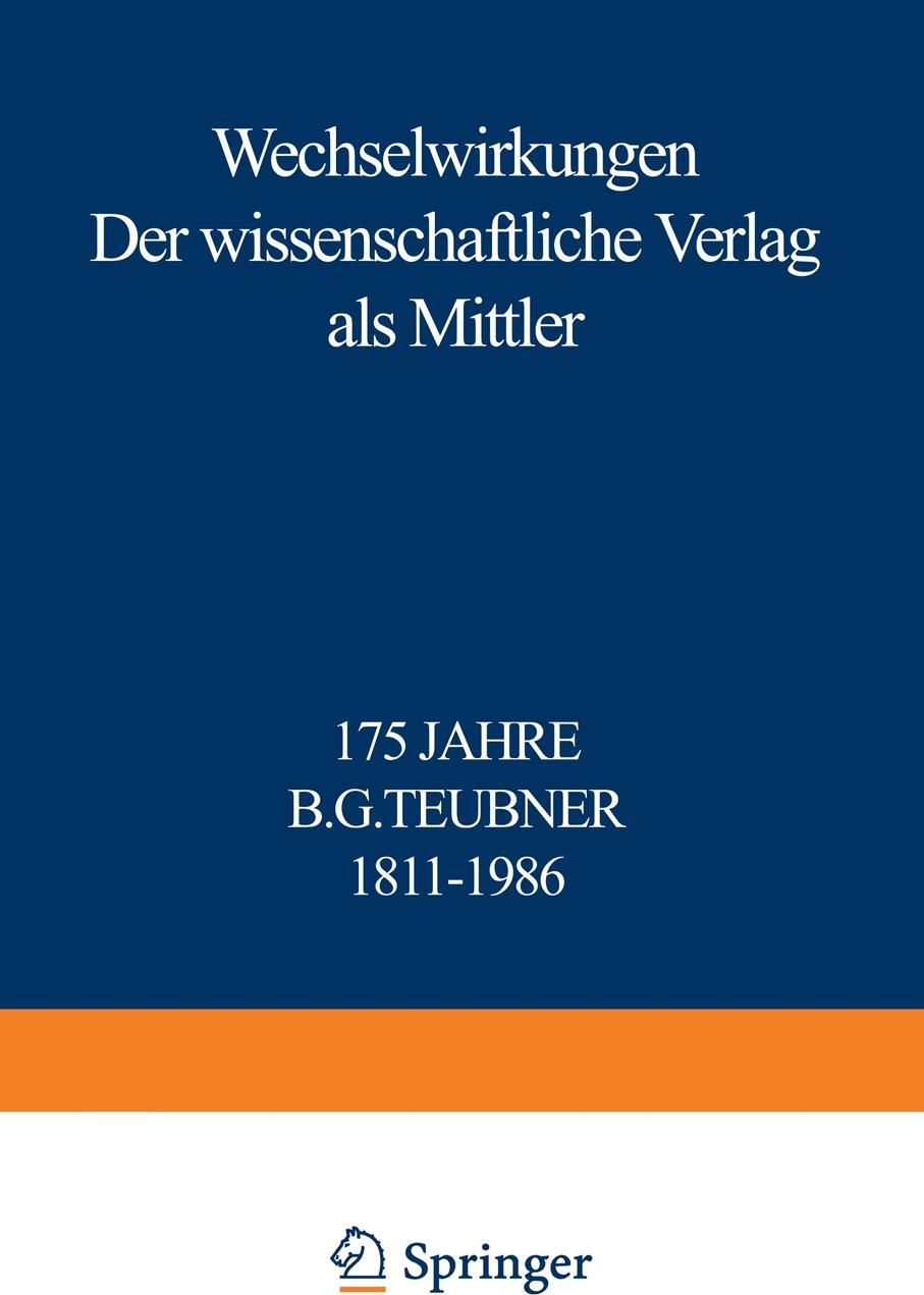 Wechselwirkungen. Der wissenschaftliche Verlag als Mittler 175 Jahre B.G. Teubner 1811-1986. Reinhold Merkelbach Wechselwirkungen. Der wissenschaftliche Verlag als Mittler 175 Jahre B.G. Teubner 1811-1986. Reinhold Merkelbach