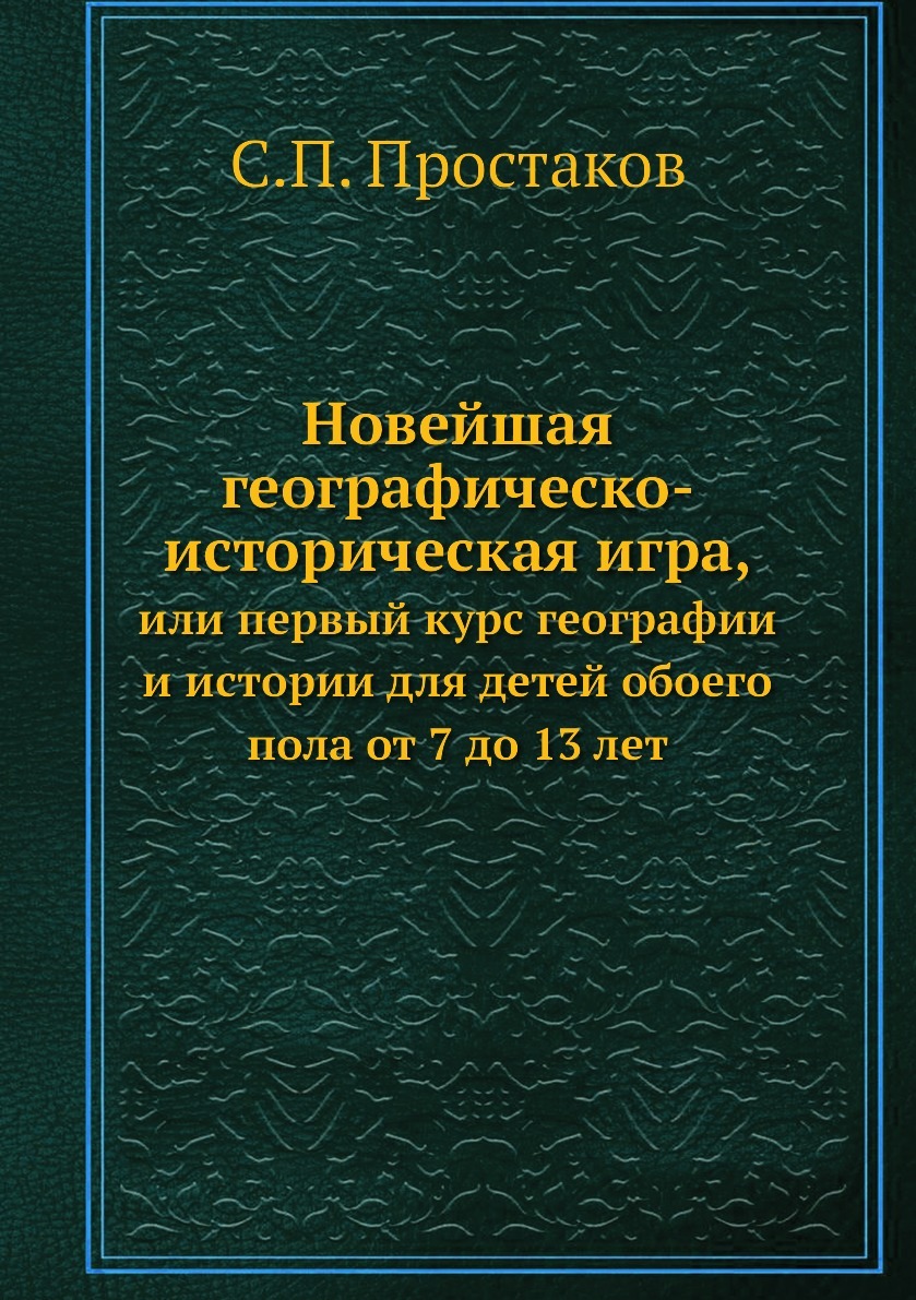 Новейшая географическо-историческая игра,. или первый курс географии и  истории для детей обоего пола от 7 до 13 лет - купить с доставкой по  выгодным ценам в интернет-магазине OZON (148994007)