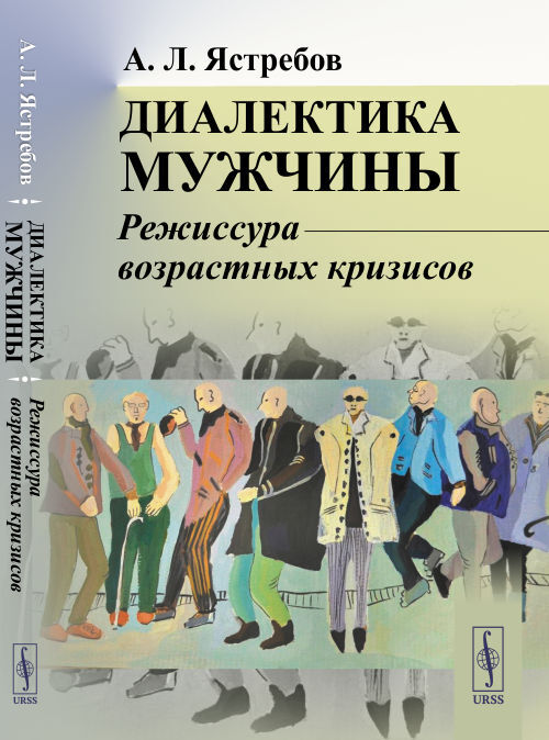 Диалектика мужчины: Режиссура возрастных кризисов | Ястребов Андрей Леонидович